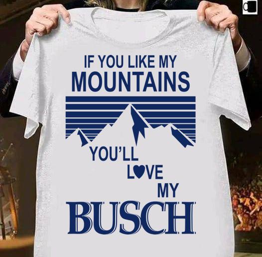 If You Like My Mountains Youll Love My Busch t-shirt shirt