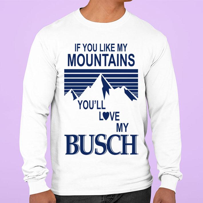 If You Like My Mountains Youll Love My Busch t-shirt sweatshirt