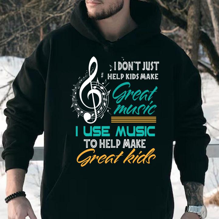 Hot I Don't Just Help Kids Make Great Music Music Teacher t-shirt hoodie