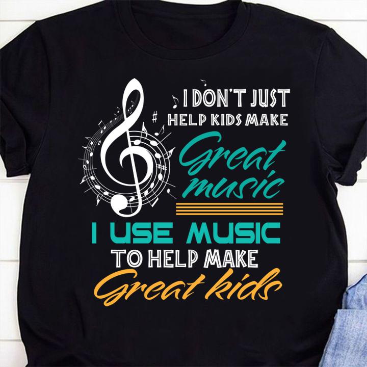 Hot I Don't Just Help Kids Make Great Music Music Teacher t-shirt shirt