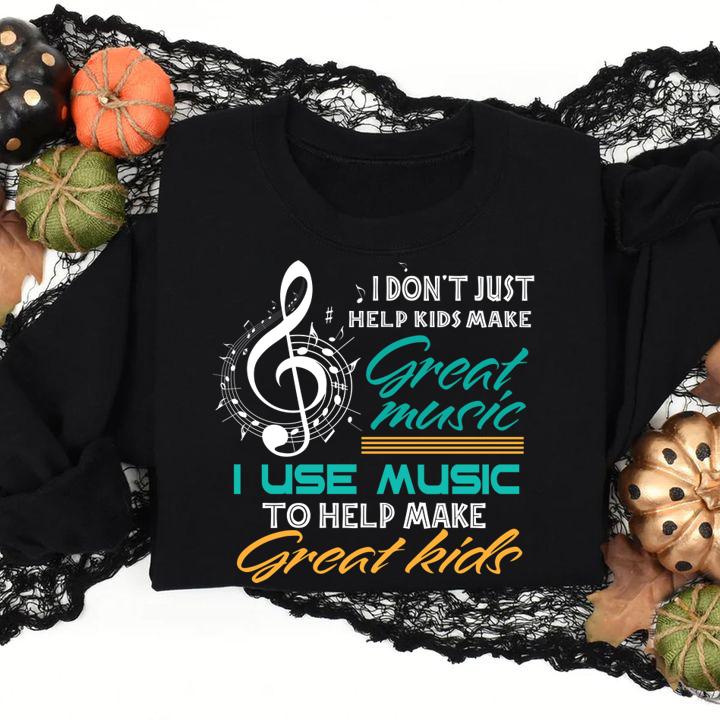 Hot I Don't Just Help Kids Make Great Music Music Teacher t-shirt sweatshirt
