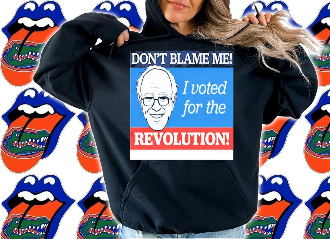Don't Blame Me I Voted For The Revolution Bernie Sanders t-shirt hoodie
