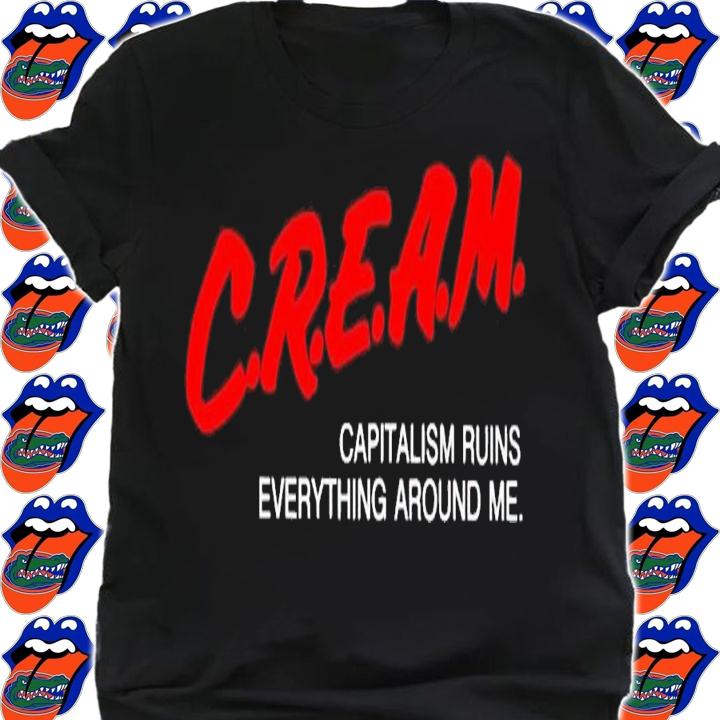 Capitalism ruins everything around me C.R.E.A.M shirt t-shirt shirt