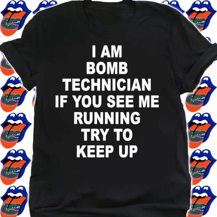 I am bomb technician if you see me running try to keep up shirt t-shirt shirt