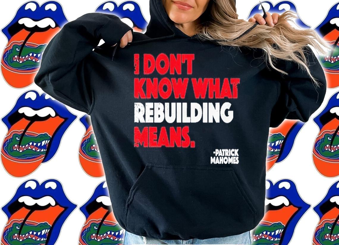 I Don't Know What Rebuilding Means Patrick Mahomes Shirt t-shirt hoodie