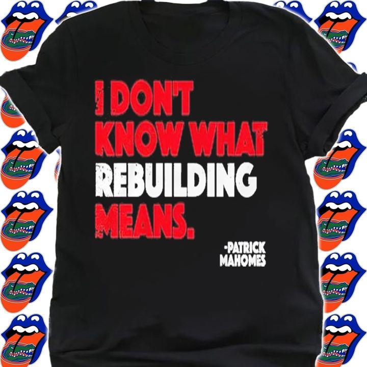 I Don't Know What Rebuilding Means Patrick Mahomes Shirt t-shirt shirt