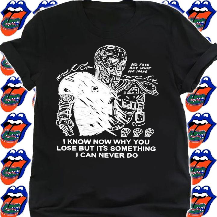 I Know Now Why You Lose But It's Something I Can Never Shirt t-shirt shirt