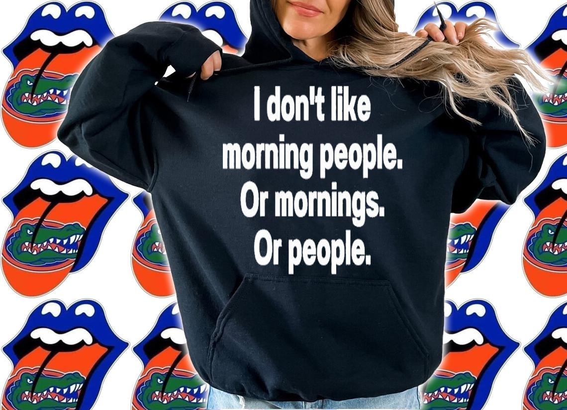 I don't like morning people or mornings or people shirt t-shirt hoodie