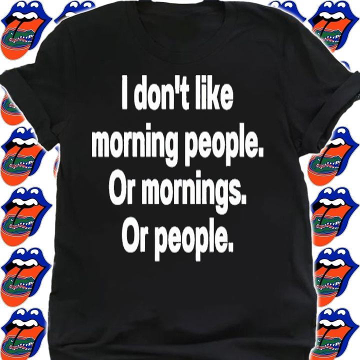 I don't like morning people or mornings or people shirt t-shirt shirt