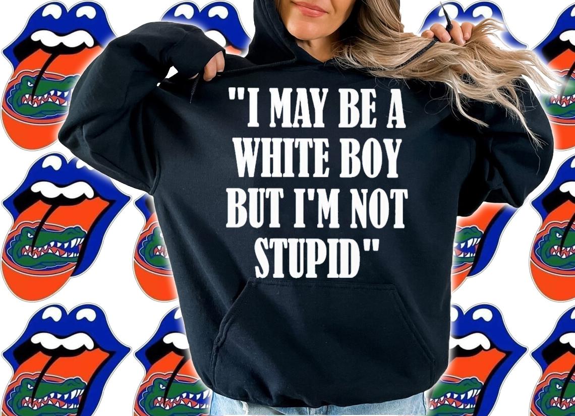 I may be a white boy but i'm stupid shirt t-shirt hoodie