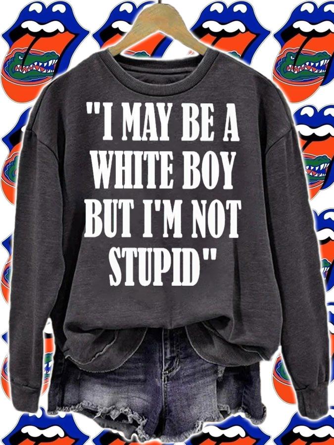 I may be a white boy but i'm stupid shirt t-shirt sweatshirt