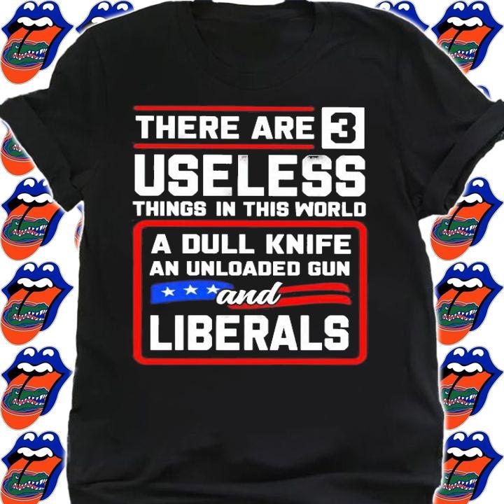 Men's There are 3 useless things in this world a dull knife an unloaded gun and Liberals shirt shirt