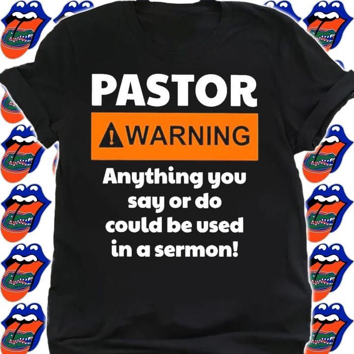 Pastor warning anything you say or do could be used in a sermon shirt