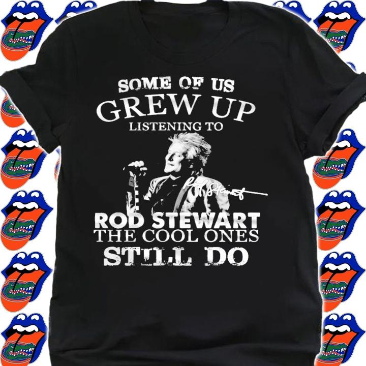 Some of us Grew Up listening to Rod Stewart the cool ones still do shirt shirt