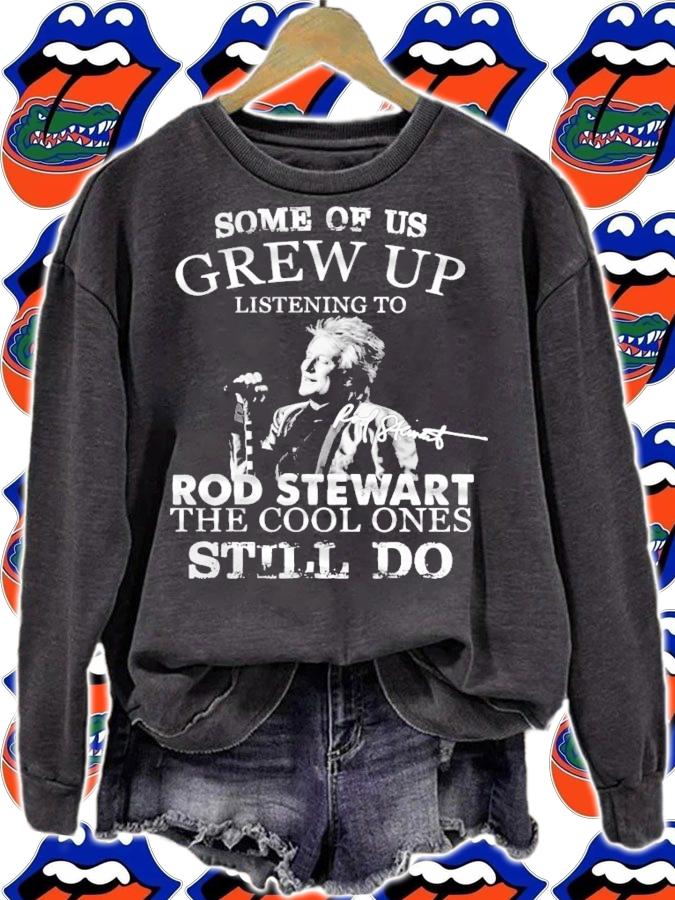 Some of us Grew Up listening to Rod Stewart the cool ones still do shirt sweatshirt