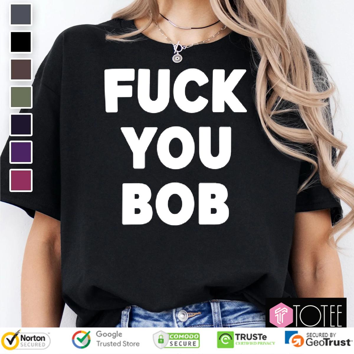 Fuck You Bob Shirt 