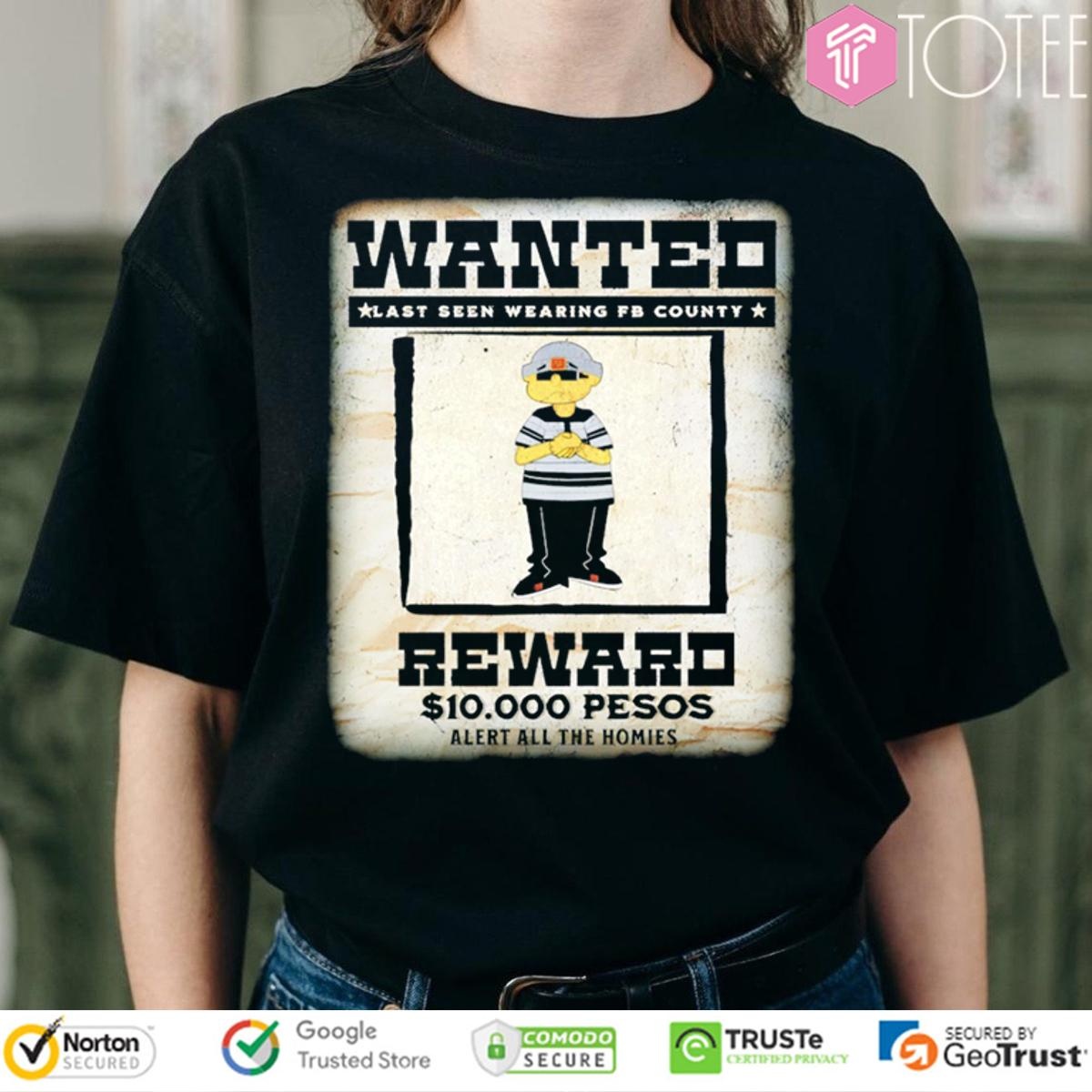 Wanted Last Seen Wearing Fb County Reward 10000 Pesos Alert All The Homies T-shirt